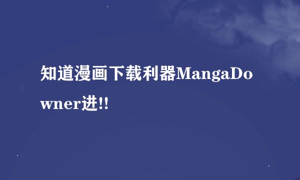 知道漫画下载利器MangaDowner进!!