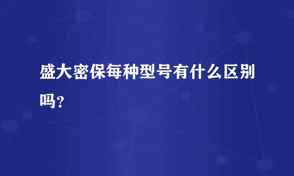 盛大密保每种型号有什么区别吗？