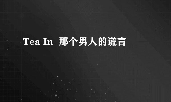 Tea In  那个男人的谎言
