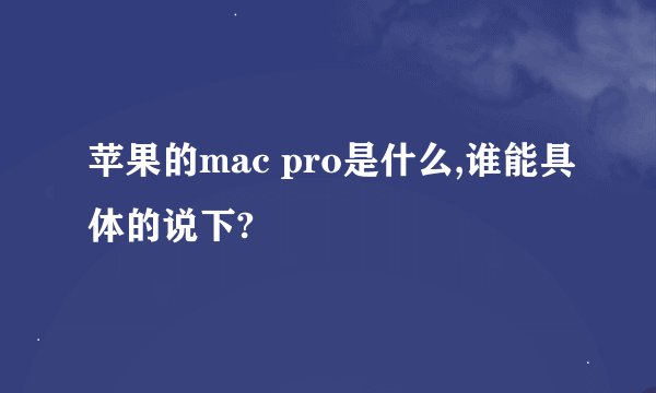 苹果的mac pro是什么,谁能具体的说下?