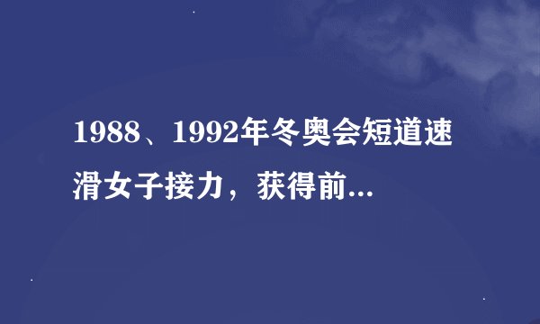 1988、1992年冬奥会短道速滑女子接力，获得前三名的分别都是哪些队