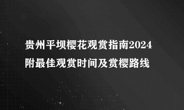 贵州平坝樱花观赏指南2024 附最佳观赏时间及赏樱路线
