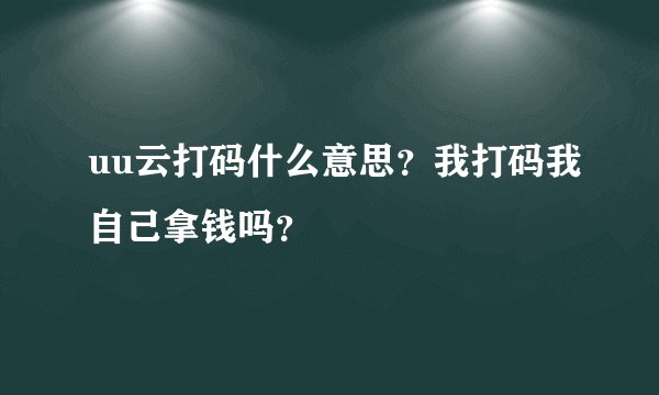 uu云打码什么意思？我打码我自己拿钱吗？