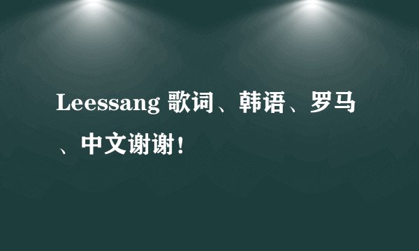 Leessang 歌词、韩语、罗马、中文谢谢！