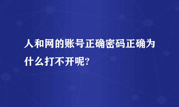 人和网的账号正确密码正确为什么打不开呢?
