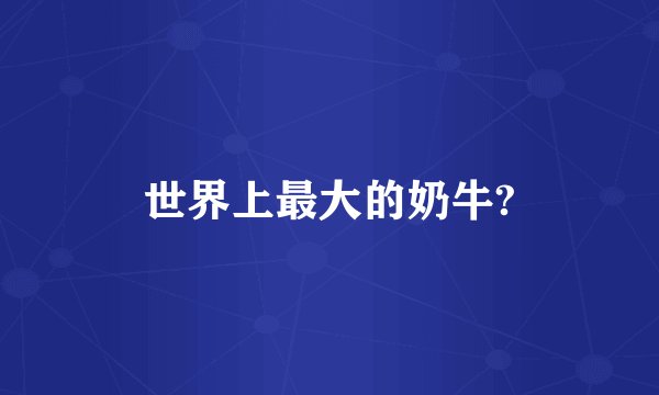 世界上最大的奶牛?