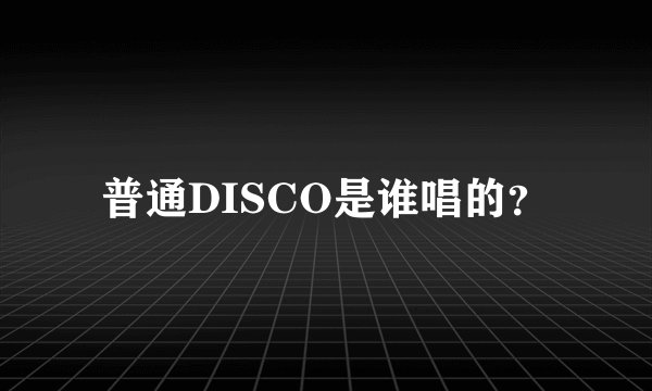 普通DISCO是谁唱的？