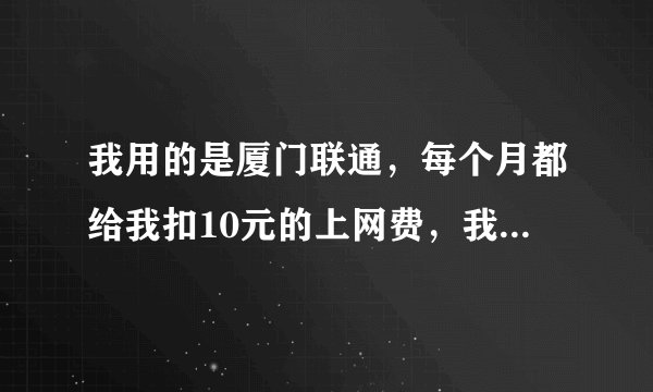 我用的是厦门联通，每个月都给我扣10元的上网费，我都想不通，流量也没超出，也没开通流量包！怎么回事