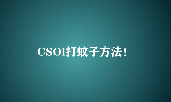 CSOl打蚊子方法！