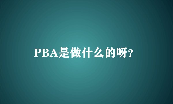 PBA是做什么的呀？