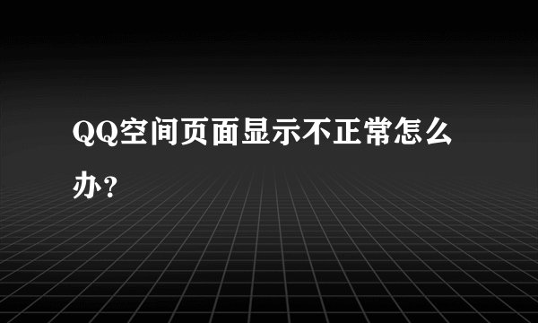 QQ空间页面显示不正常怎么办?