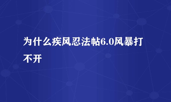 为什么疾风忍法帖6.0风暴打不开