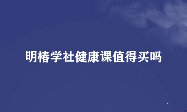 明椿学社健康课值得买吗