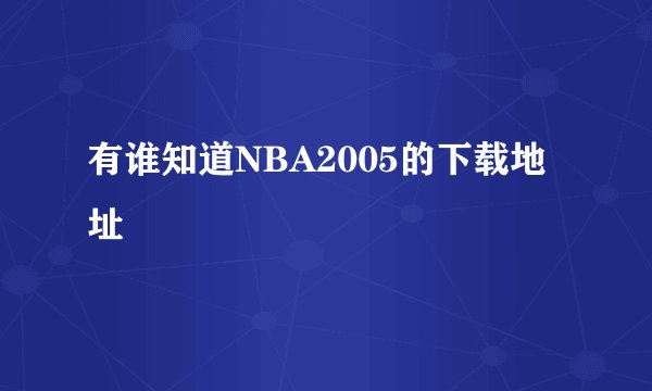 有谁知道NBA2005的下载地址