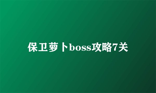 保卫萝卜boss攻略7关