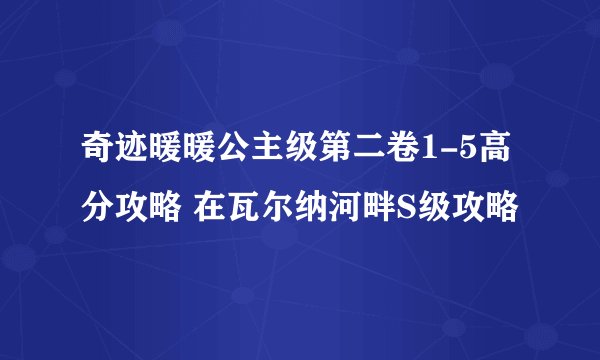 奇迹暖暖公主级第二卷1-5高分攻略 在瓦尔纳河畔S级攻略