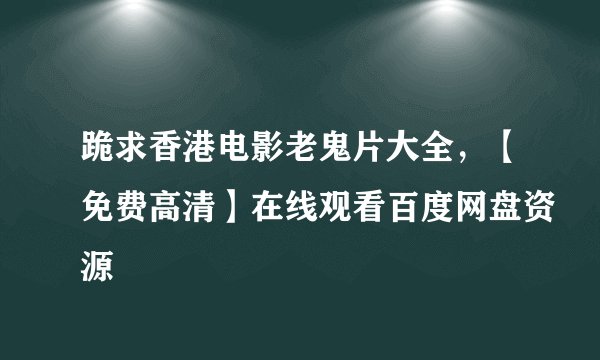跪求香港电影老鬼片大全，【免费高清】在线观看百度网盘资源