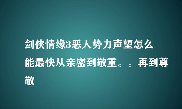 剑侠情缘3恶人势力声望怎么能最快从亲密到敬重。。再到尊敬