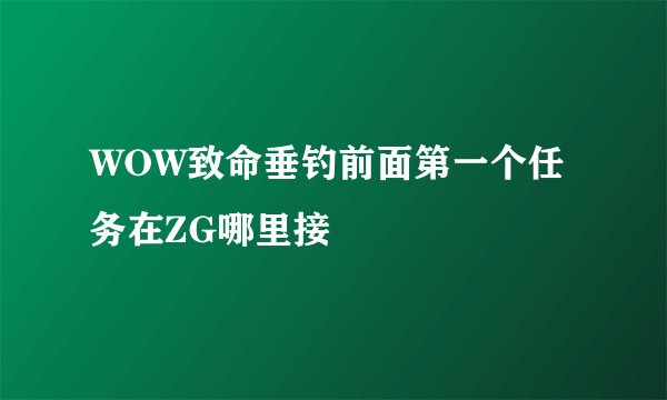 WOW致命垂钓前面第一个任务在ZG哪里接