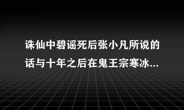 诛仙中碧谣死后张小凡所说的话与十年之后在鬼王宗寒冰室所说的话