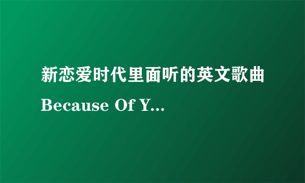 新恋爱时代里面听的英文歌曲Because Of You《依靠我》想找到听听谢谢