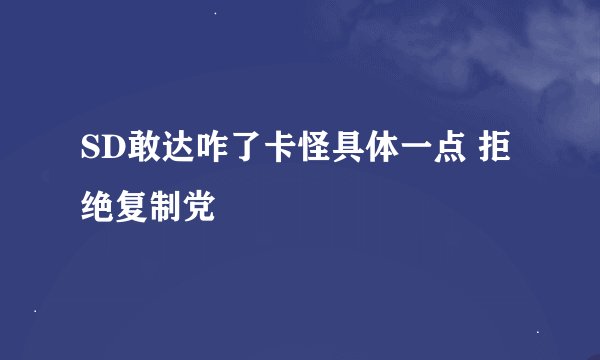 SD敢达咋了卡怪具体一点 拒绝复制党