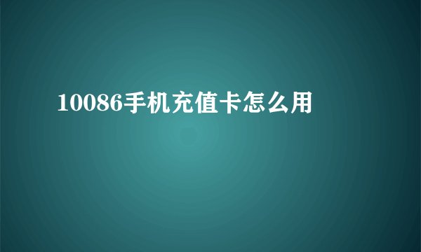 10086手机充值卡怎么用