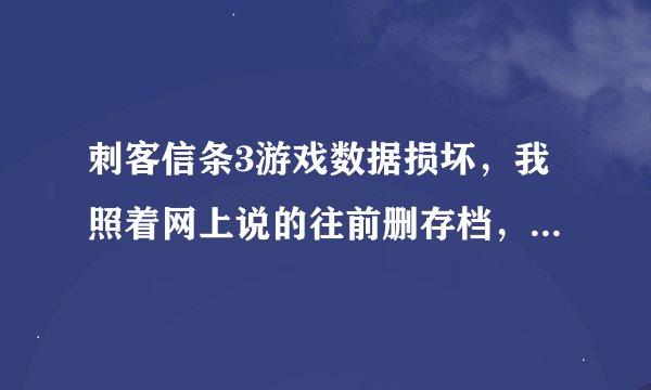 刺客信条3游戏数据损坏，我照着网上说的往前删存档，删了几个结果全没了，怎么办