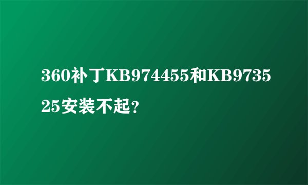 360补丁KB974455和KB973525安装不起？