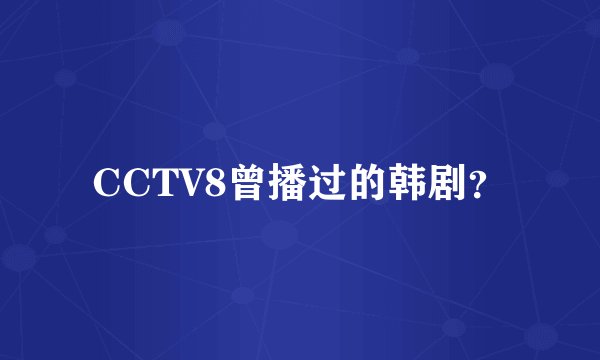CCTV8曾播过的韩剧？