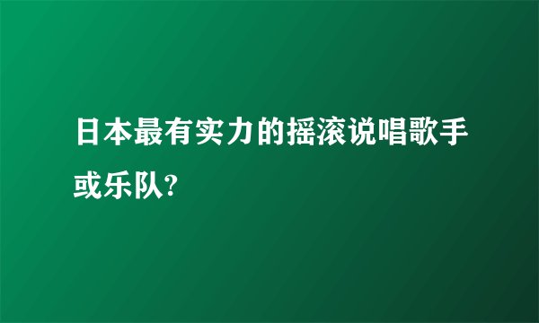 日本最有实力的摇滚说唱歌手或乐队?