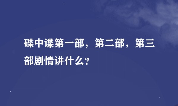 碟中谍第一部，第二部，第三部剧情讲什么？