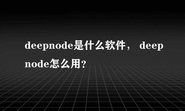 deepnode是什么软件， deepnode怎么用？