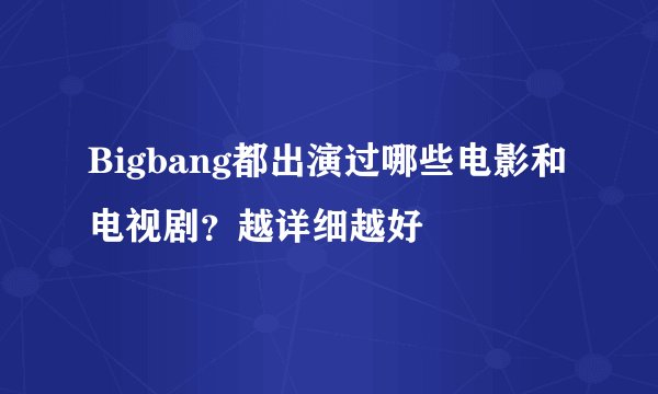 Bigbang都出演过哪些电影和电视剧？越详细越好