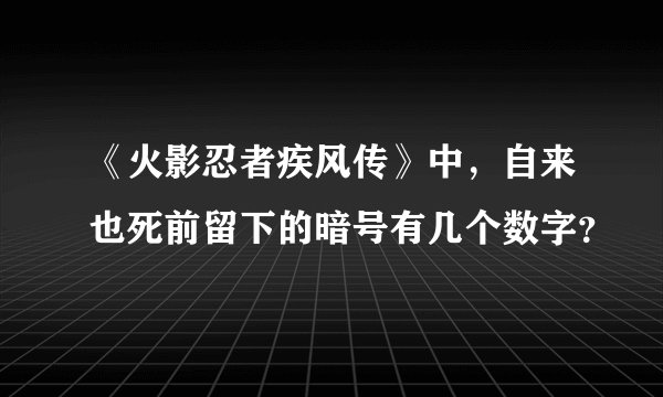 《火影忍者疾风传》中，自来也死前留下的暗号有几个数字？