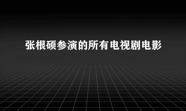 张根硕参演的所有电视剧电影