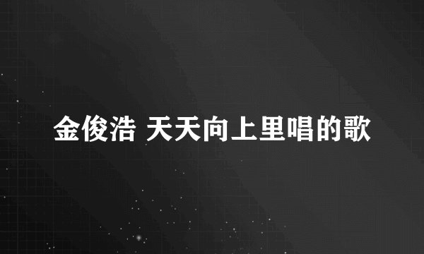 金俊浩 天天向上里唱的歌