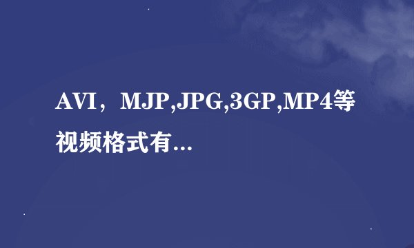 AVI，MJP,JPG,3GP,MP4等视频格式有什么区别？哪些会同类？
