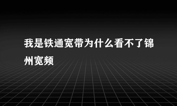 我是铁通宽带为什么看不了锦州宽频