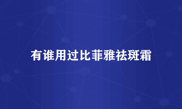 有谁用过比菲雅祛斑霜