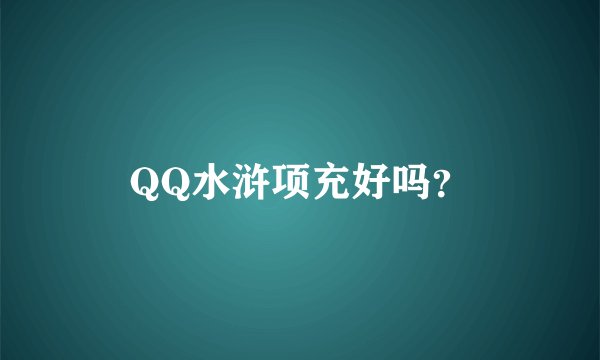 QQ水浒项充好吗？