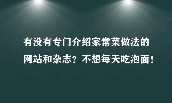 有没有专门介绍家常菜做法的网站和杂志？不想每天吃泡面！