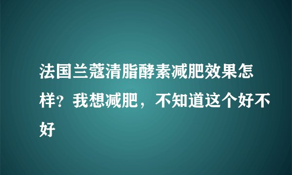法国兰蔻清脂酵素减肥效果怎样？我想减肥，不知道这个好不好