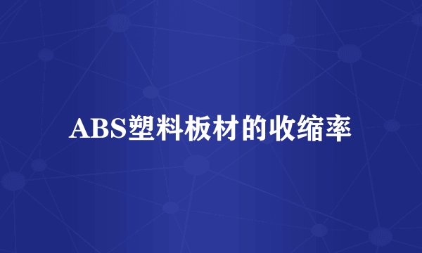 ABS塑料板材的收缩率