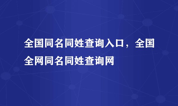 全国同名同姓查询入口，全国全网同名同姓查询网