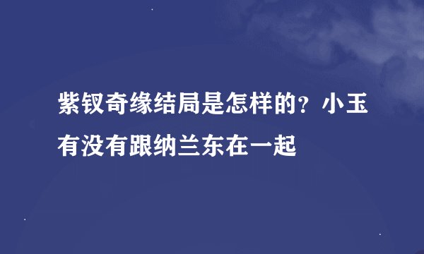 紫钗奇缘结局是怎样的？小玉有没有跟纳兰东在一起