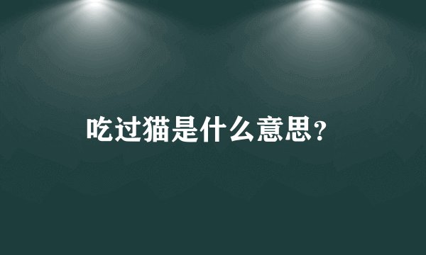 吃过猫是什么意思？