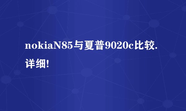 nokiaN85与夏普9020c比较.详细!