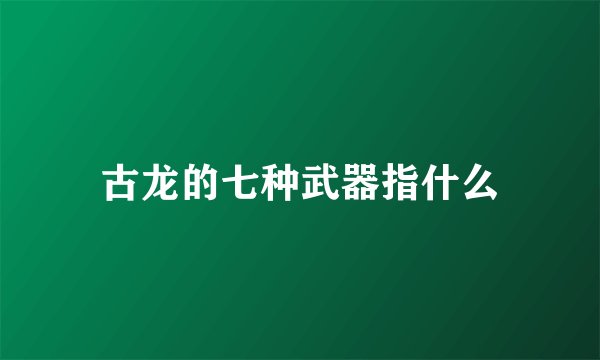 古龙的七种武器指什么