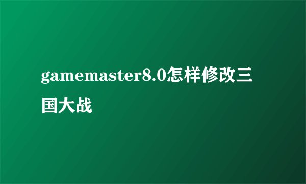 gamemaster8.0怎样修改三国大战